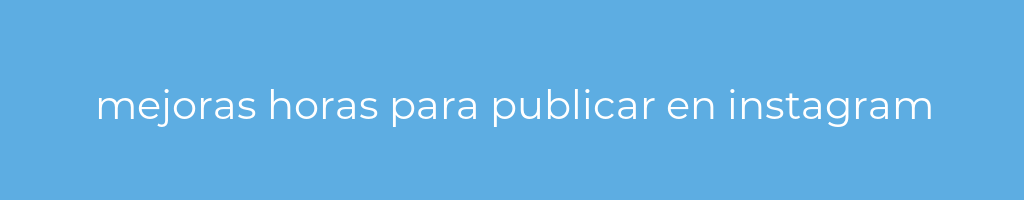 La imagen muestra un fondo azul con un texto centrado en letras blancas que muestra la palabra mejoras-horas-para-publicar-en-instagram 