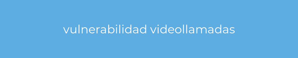 La imagen muestra un fondo azul con un texto centrado en letras blancas que muestra la palabra vulnerabilidad-videollamadas 