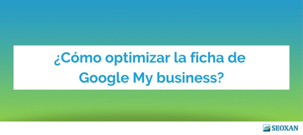 ¿Cómo optimizar la ficha de Google My business?