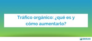Tráfico orgánico: ¿qué es y cómo aumentarlo?